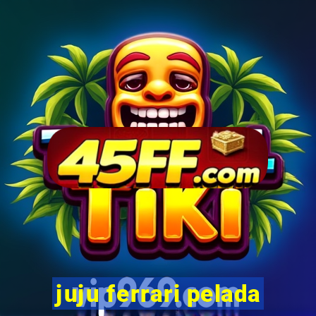 juju ferrari pelada
